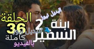 مسلسل إبنة السفير 2 الحلقة 36