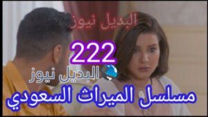 مسلسل الميراث الحلقة 222