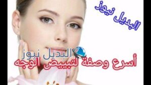 أسرع وصفة لتبييض الوجه وتصفيته والتخلص من الحبوب