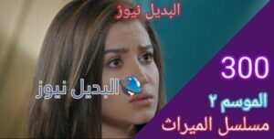 مسلسل الميراث الحلقة 300