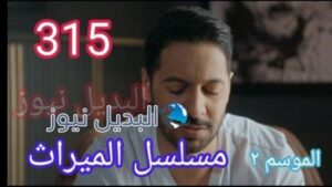 مسلسل الميراث الحلقة 315 حلقة ٣١٥