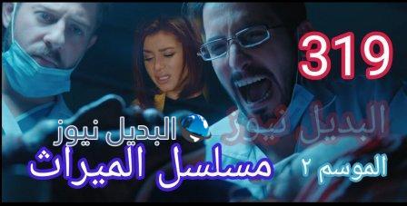 مسلسل الميراث الحلقة 319 ثلاثمائة وتسعة عشر