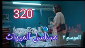 مسلسل الميراث الحلقة ٣٢٠