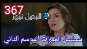 مسلسل الميراث الحلقة 367 الموسم الثاني