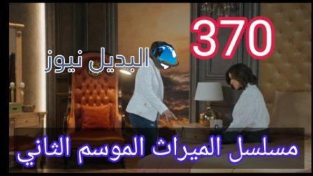 مسلسل الميراث الحلقة 370 الموسم الثاني