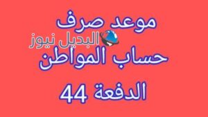 موعد صرف حساب المواطن الدفعة 44