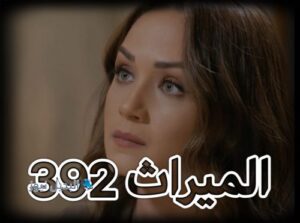 مسلسل الميراث حلقة 392