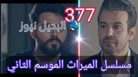 مسلسل الميراث الحلقة 377 الموسم الثاني