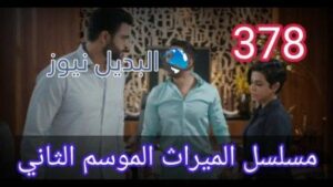 مسلسل الميراث الحلقة 378 الموسم الثاني