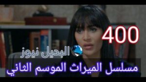 مسلسل الميراث الحلقة 400