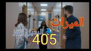 مسلسل الميراث الحلقة 405