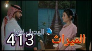 مسلسل الميراث الحلقة 413
