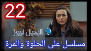 مسلسل ع الحلوة والمرة الحلقة 22
