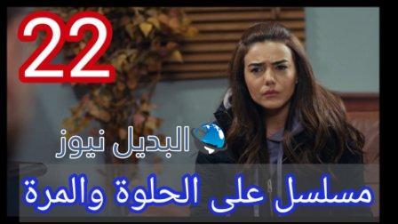 مسلسل ع الحلوة والمرة الحلقة 22