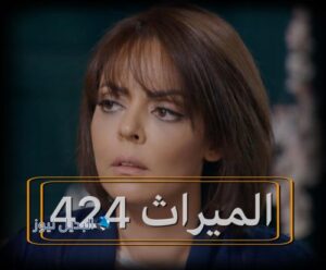 مسلسل الميراث حلقة 424