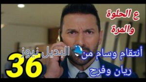 مسلسل ع الحلوة والمرة الحلقة 36