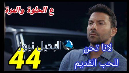 مسلسل ع الحلوة والمرة الحلقة 44