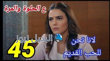 مسلسل ع الحلوة والمرة الحلقة 45
