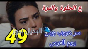 مسلسل ع الحلوة والمرة الحلقة 49