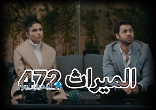 مسلسل الميراث حلقة 472