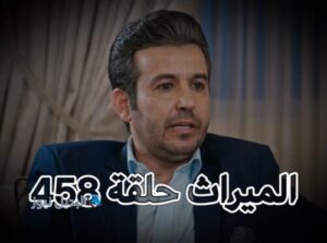مسلسل الميراث حلقة 458