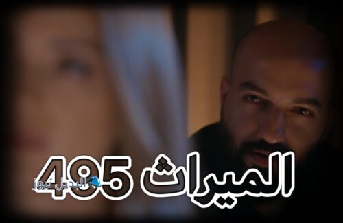 مسلسل الميراث حلقة 495