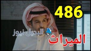 مسلسل الميراث الحلقة 486