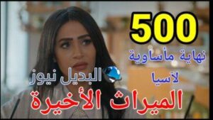 مسلسل الميراث الحلقة 500 والأخيرة