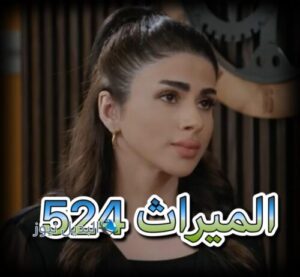 مسلسل الميراث حلقة 524
