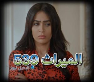 مسلسل الميراث حلقة 539