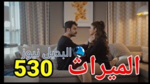 مسلسل الميراث الحلقة 530